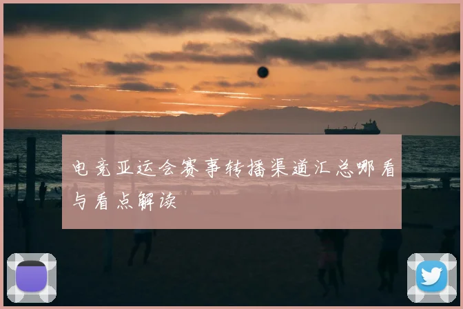 电竞亚运会赛事转播渠道汇总哪看与看点解读