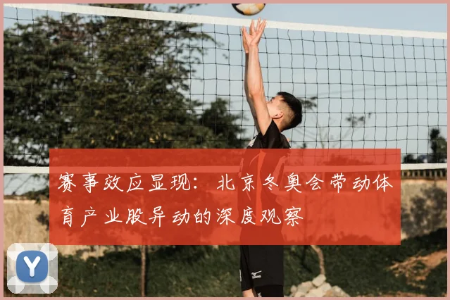 赛事效应显现:北京冬奥会带动体育产业股异动的深度观察