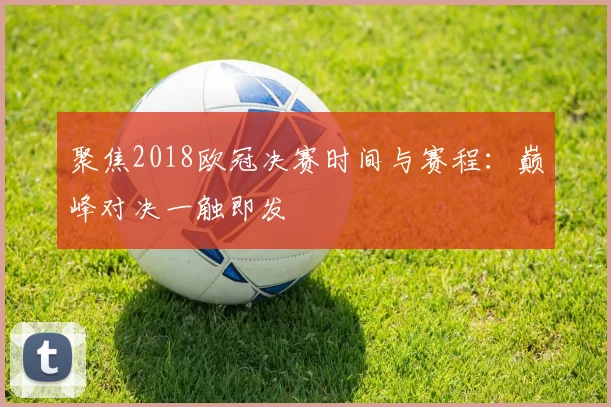 聚焦2018欧冠决赛时间与赛程:巅峰对决一触即发