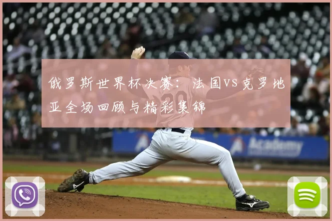 俄罗斯世界杯决赛：法国vs克罗地亚全场回顾与精彩集锦