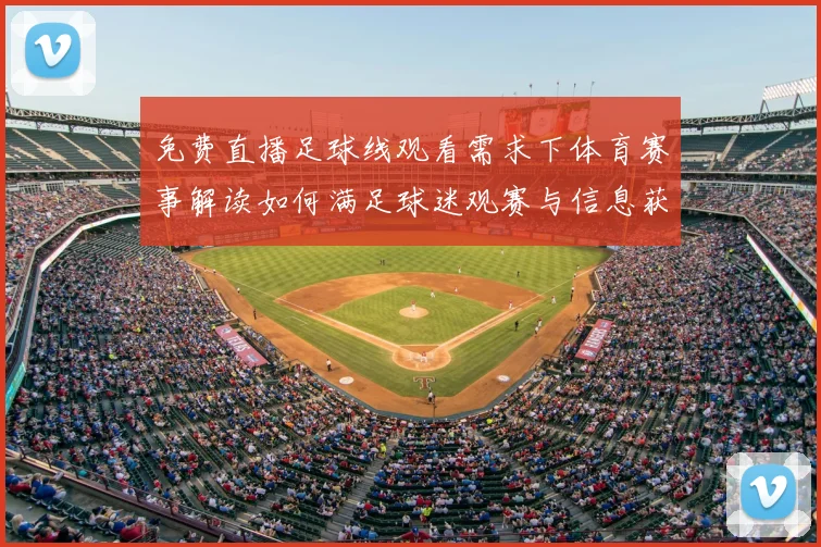 免费直播足球线观看需求下体育赛事解读如何满足球迷观赛与信息获取