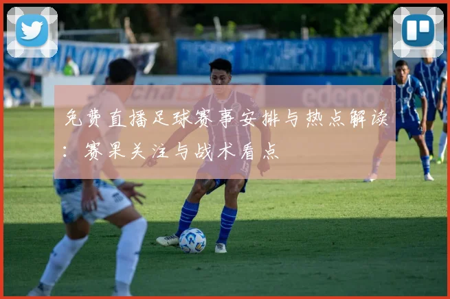 免费直播足球赛事安排与热点解读：赛果关注与战术看点