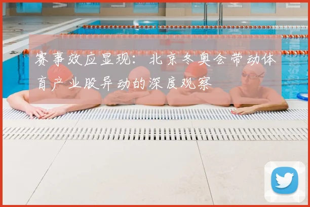 赛事效应显现:北京冬奥会带动体育产业股异动的深度观察