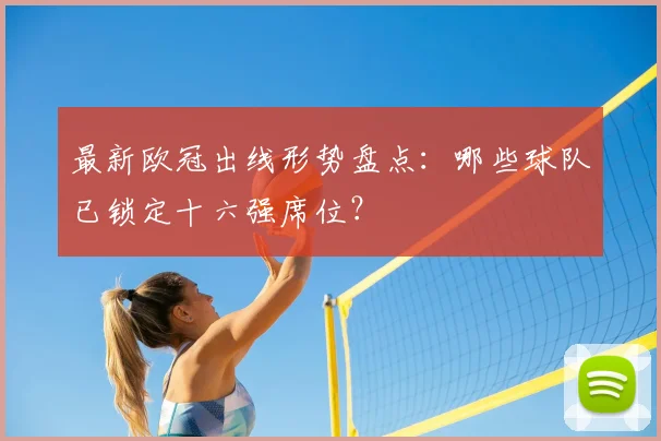 最新欧冠出线形势盘点:哪些球队已锁定十六强席位?