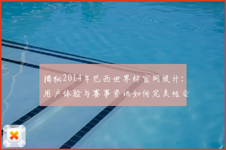 揭秘2014年巴西世界杯官网设计：用户体验与赛事资讯如何完美结合