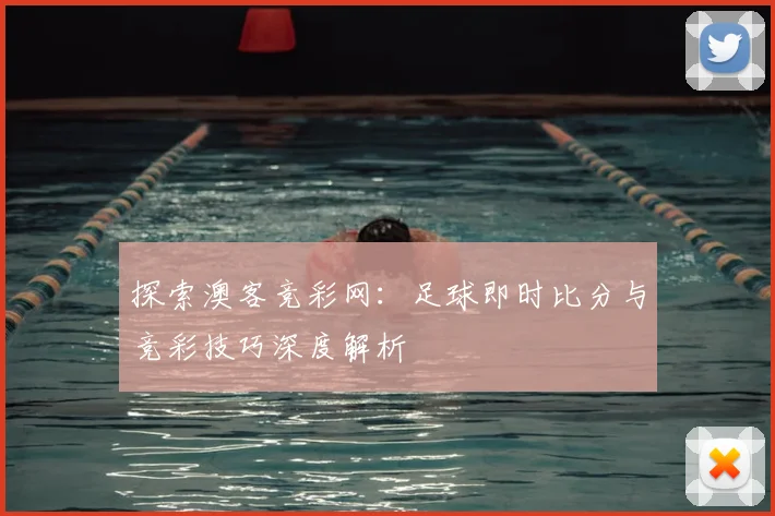 探索澳客竞彩网：足球即时比分与竞彩技巧深度解析