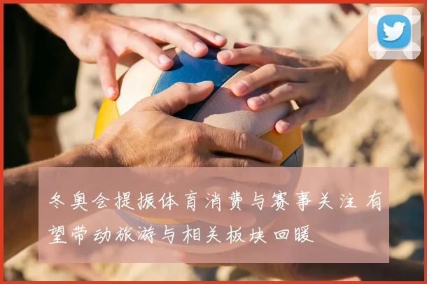 冬奥会提振体育消费与赛事关注 有望带动旅游与相关板块回暖